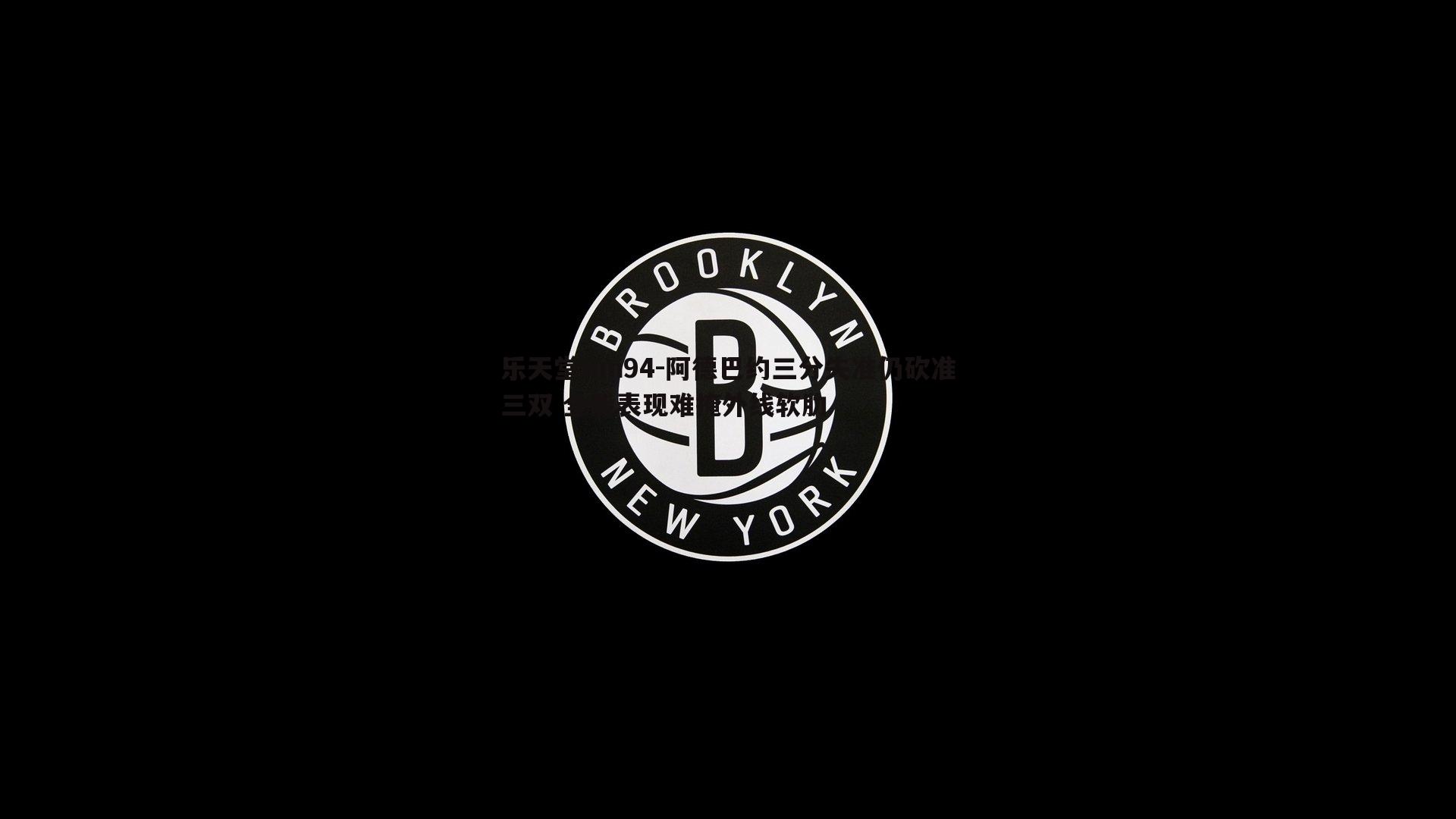 阿德巴约三分失准仍砍准三双 全能表现难掩外线软肋