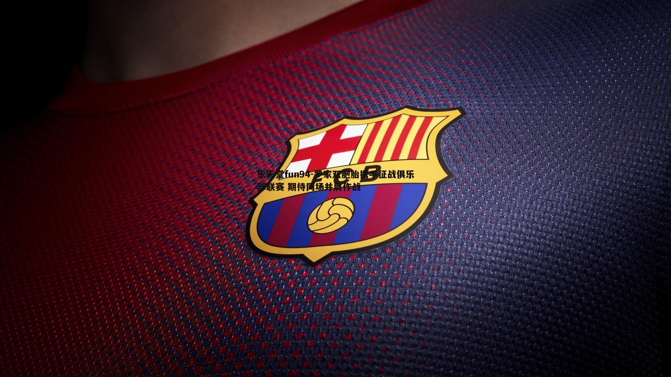 罗家双胞胎携手征战俱乐部联赛 期待同场并肩作战