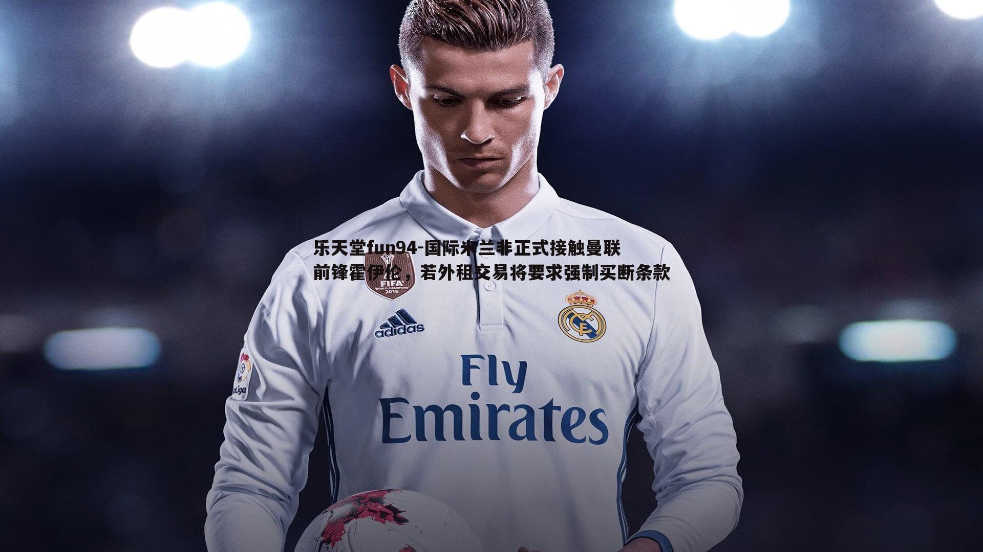 国际米兰非正式接触曼联前锋霍伊伦,若外租交易将要求强制买断条款